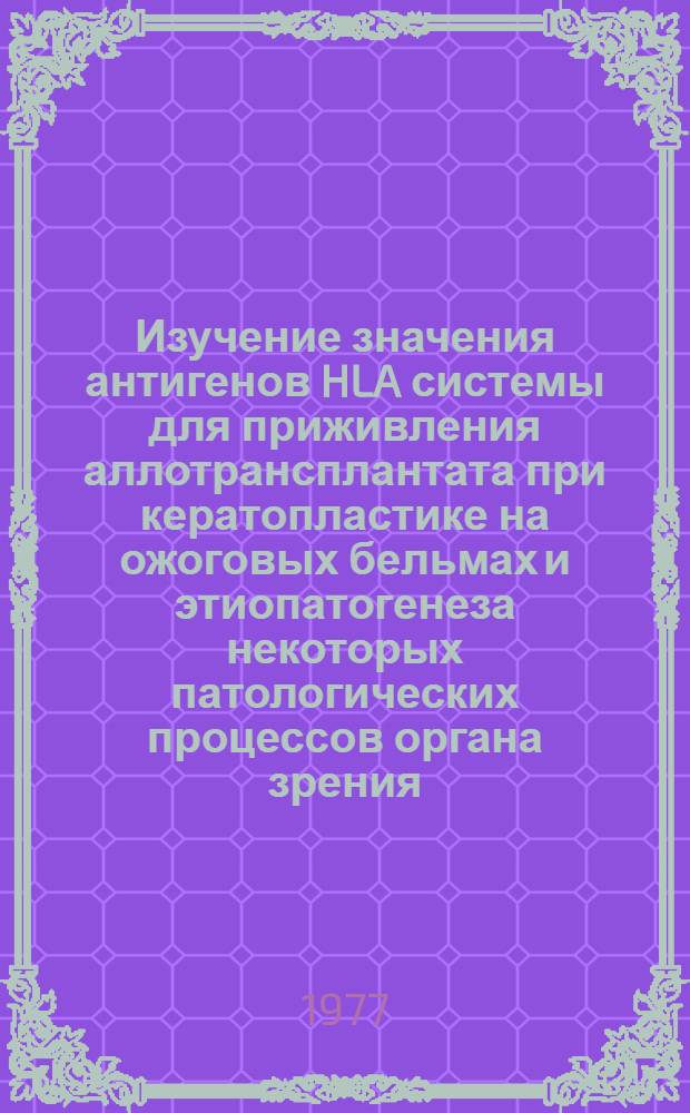 Изучение значения антигенов HLA системы для приживления аллотрансплантата при кератопластике на ожоговых бельмах и этиопатогенеза некоторых патологических процессов органа зрения : Автореф. дис. на соиск. учен. степени канд. мед. наук : (14.00.08)