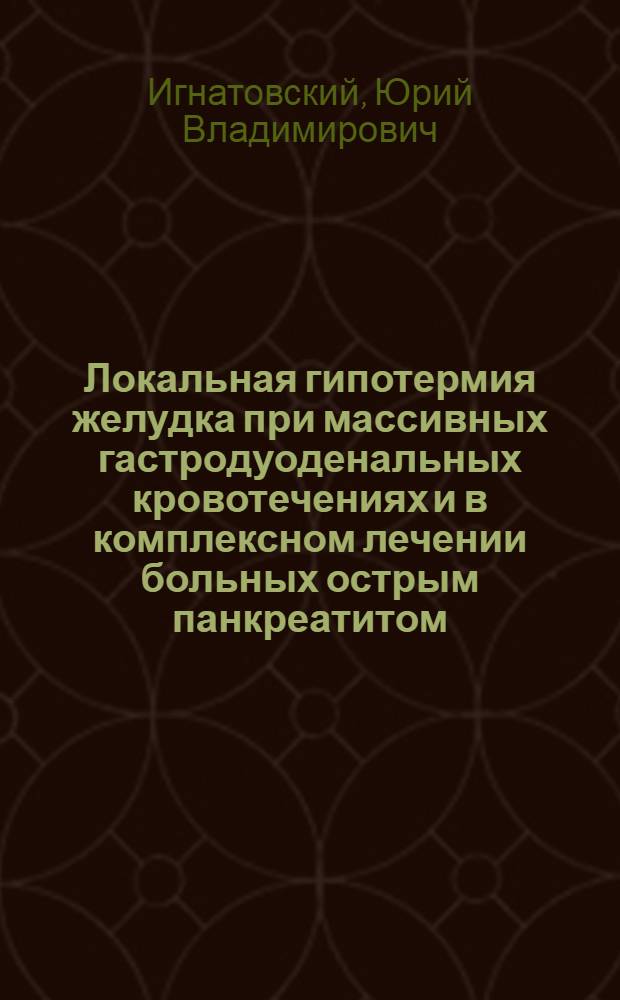 Локальная гипотермия желудка при массивных гастродуоденальных кровотечениях и в комплексном лечении больных острым панкреатитом : Автореф. дис. на соиск. учен. степени канд. мед. наук : (14.00.27)