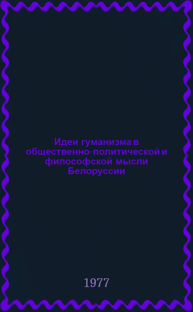 Идеи гуманизма в общественно-политической и философской мысли Белоруссии : (Дооктябрьский период)