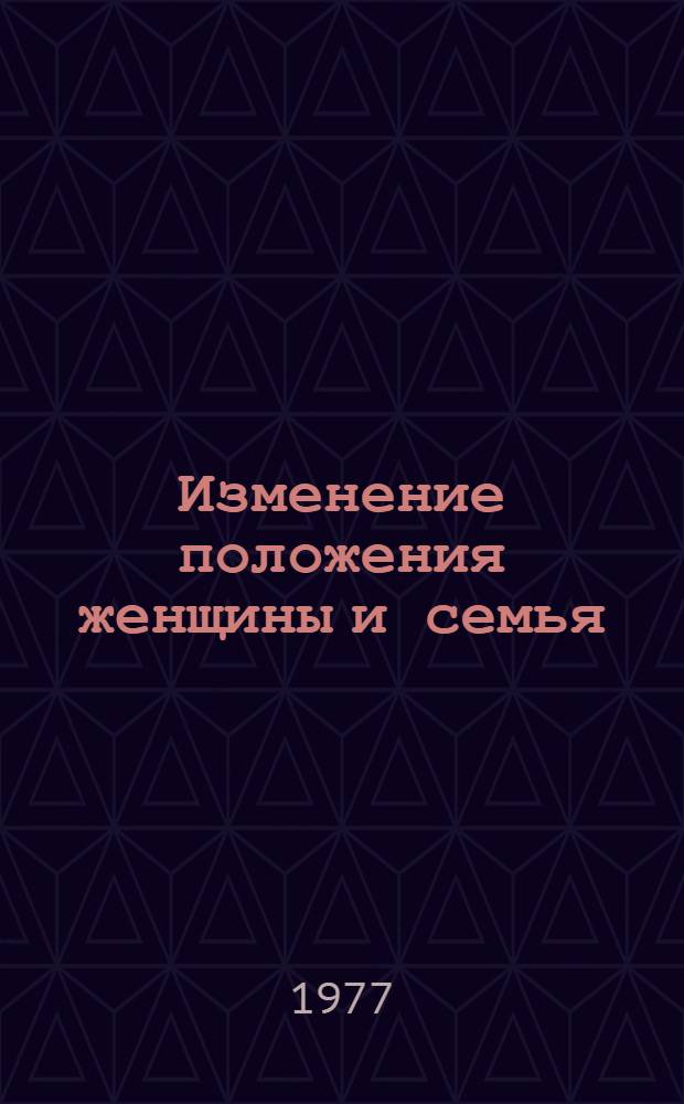 Изменение положения женщины и семья : Сборник статей