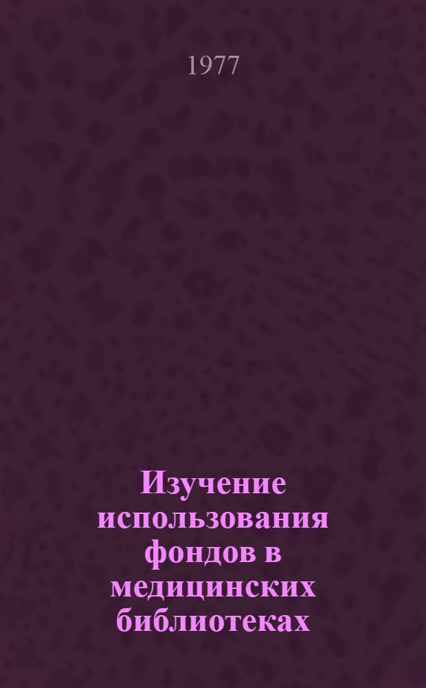 Изучение использования фондов в медицинских библиотеках : К вопр. орг. депозитар. хранения фондов в отрасли : Метод. рекомендации