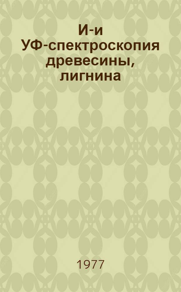 ИК- и УФ-спектроскопия древесины, лигнина : Тезисы докл. всесоюз. семинара 25-27 окт. 1977 г