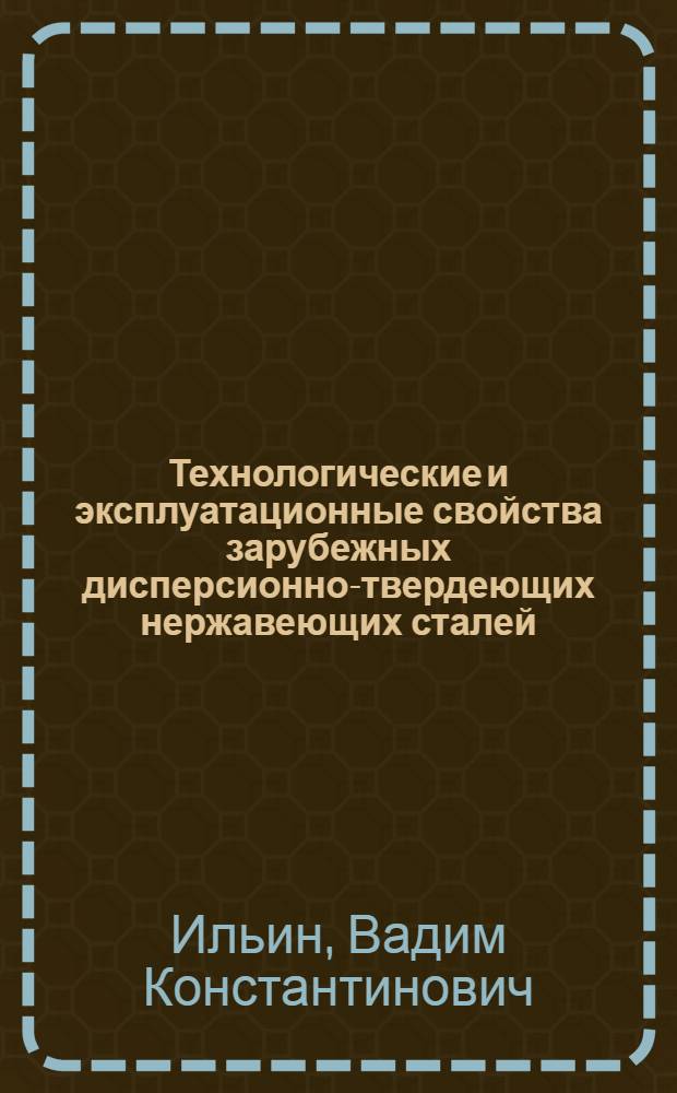 Технологические и эксплуатационные свойства зарубежных дисперсионно-твердеющих нержавеющих сталей : Обзор