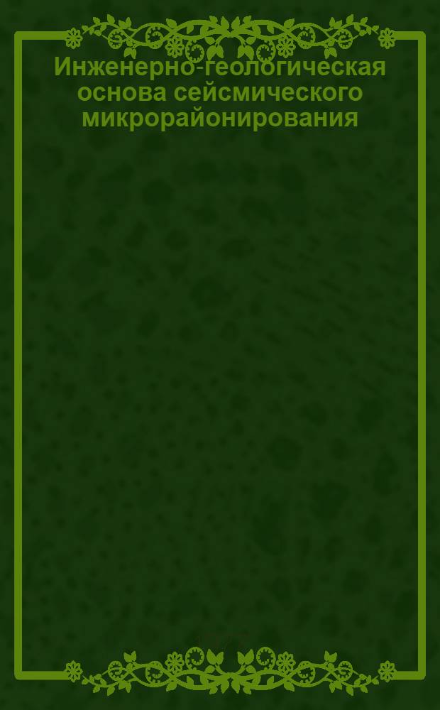 Инженерно-геологическая основа сейсмического микрорайонирования : Материалы совещ., 18-21 ноября 1975 г., Ташкент