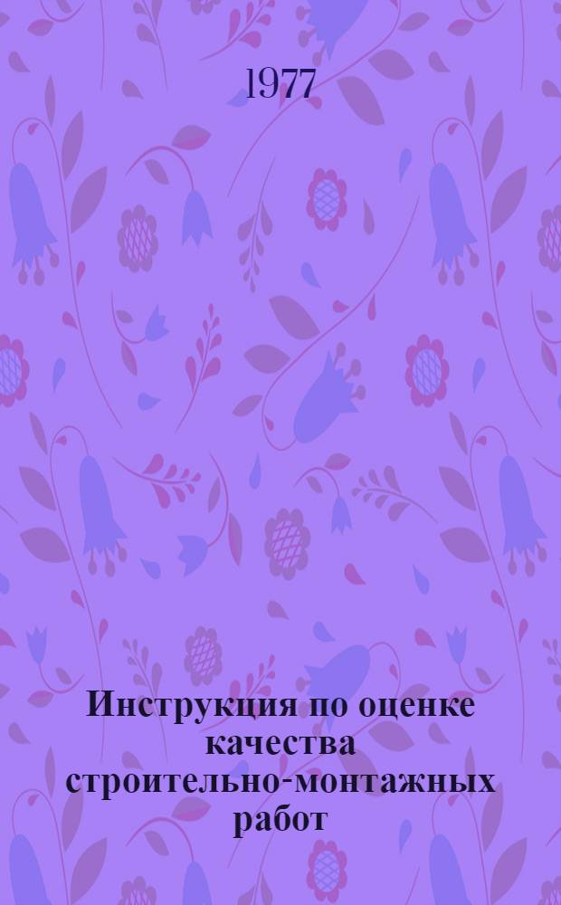 Инструкция по оценке качества строительно-монтажных работ : СН 378-77 : Изд. офиц. : Утв. Гос. ком. Совета Министров СССР по делам стр-ва 19.08.77 : Срок введ. в действие 01.10.77
