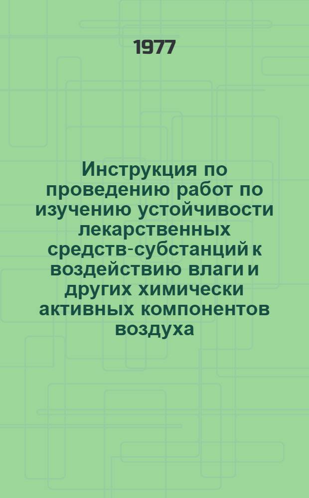Инструкция по проведению работ по изучению устойчивости лекарственных средств-субстанций к воздействию влаги и других химически активных компонентов воздуха : Утв. и введ. в действие М-вом мед. пром-сти 10.10.77