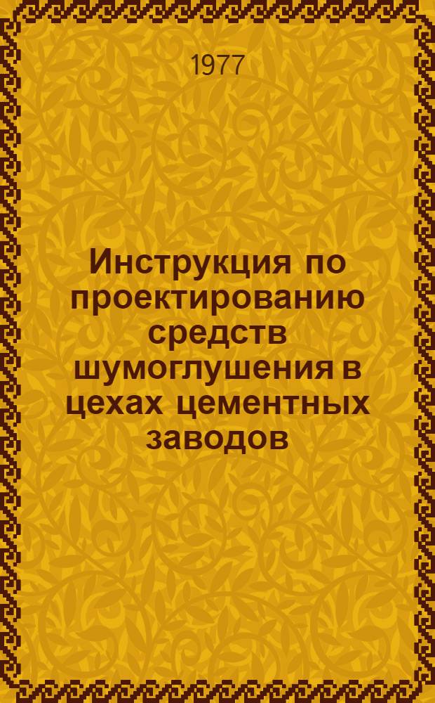 Инструкция по проектированию средств шумоглушения в цехах цементных заводов : Утв. М-вом пром-сти строит. материалов СССР 04.02.76 : Срок введ. в действие 1977 г.