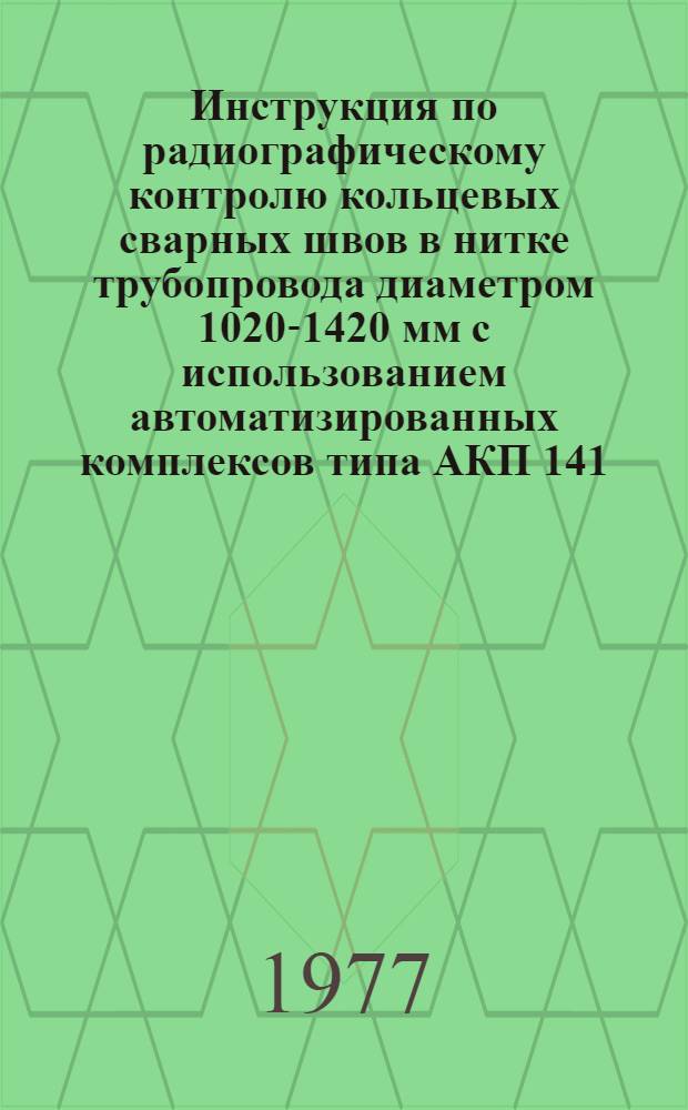 Инструкция по радиографическому контролю кольцевых сварных швов в нитке трубопровода диаметром 1020-1420 мм с использованием автоматизированных комплексов типа АКП 141 : ВСН-2-81-77
