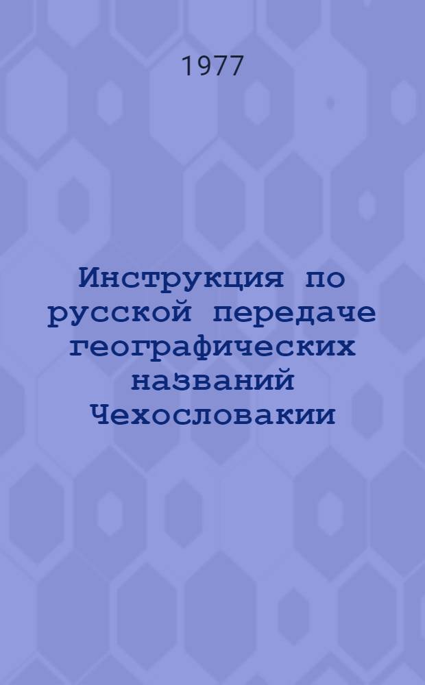 Инструкция по русской передаче географических названий Чехословакии : Утв. Гл. упр. геодезии и картографии при Совете Министров СССР