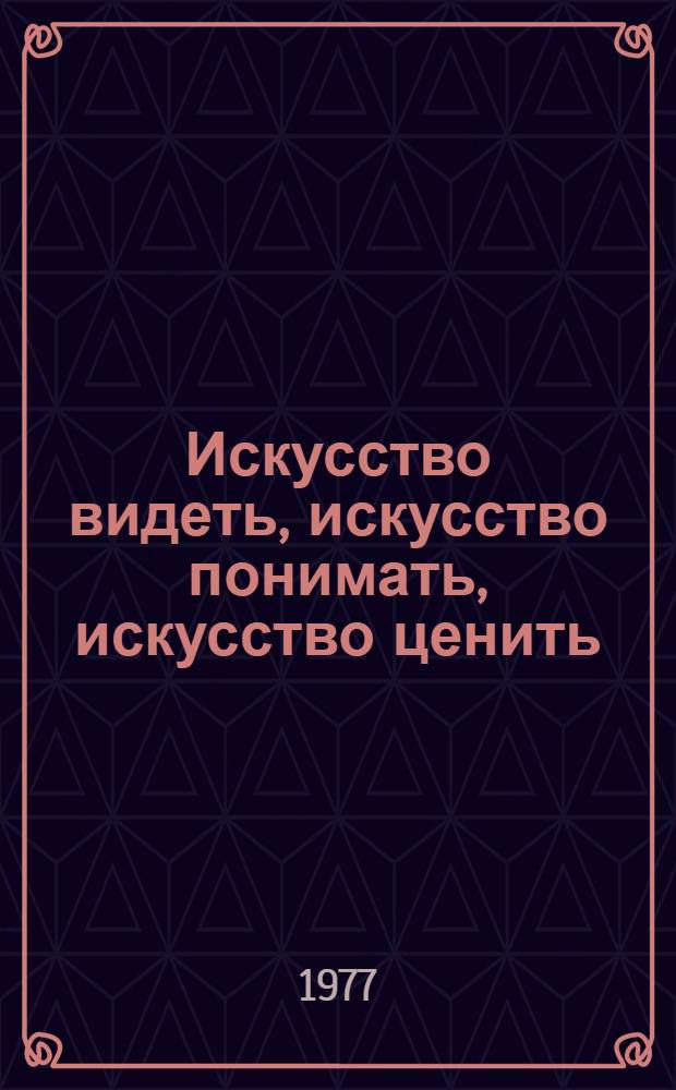 Искусство видеть, искусство понимать, искусство ценить : (Метод. рекомендации к организации книжных выставок и проведению бесед о книгах в помощь пропаганде изобразит. искусства)