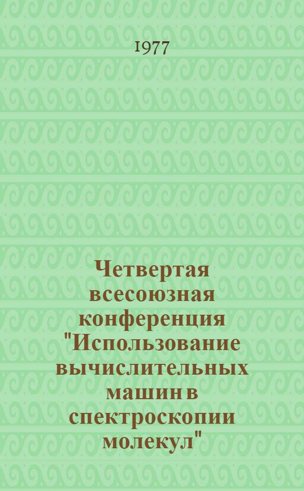 Четвертая всесоюзная конференция "Использование вычислительных машин в спектроскопии молекул", 19-21 сент. 1977 г. : Тезисы докл