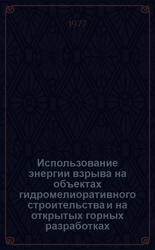 Использование энергии взрыва на объектах гидромелиоративного строительства и на открытых горных разработках : Сборник
