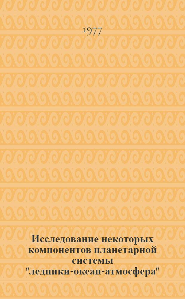 Исследование некоторых компонентов планетарной системы "ледники-океан-атмосфера" : Сборник статей