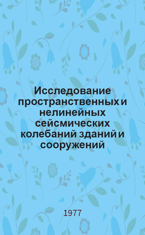 Исследование пространственных и нелинейных сейсмических колебаний зданий и сооружений : Сборник статей
