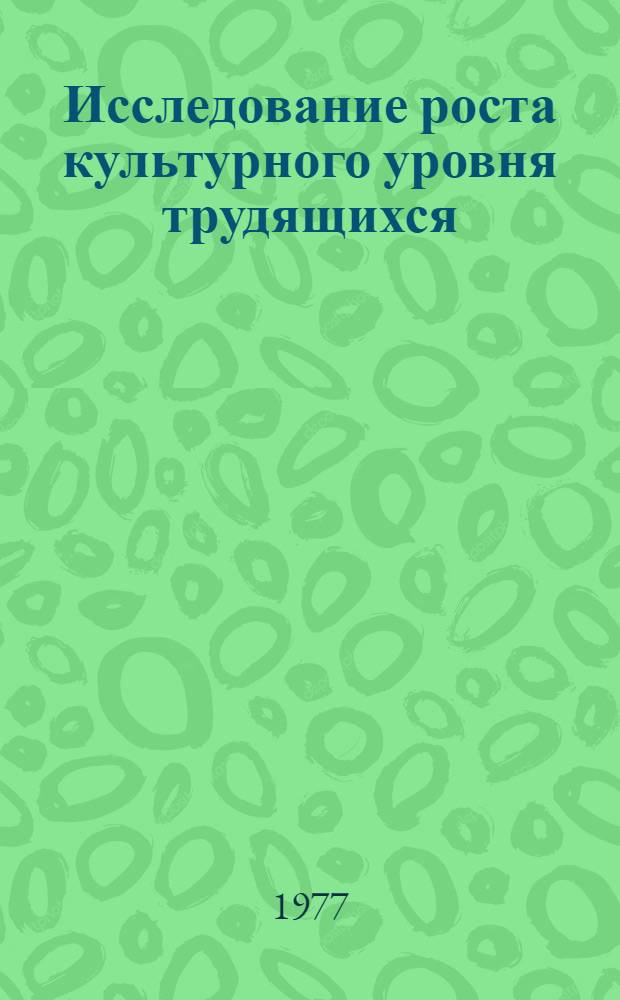 Исследование роста культурного уровня трудящихся : Сб. статей