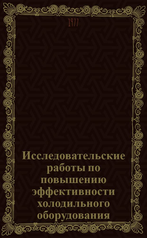Исследовательские работы по повышению эффективности холодильного оборудования : (Темат. сб. тр.)