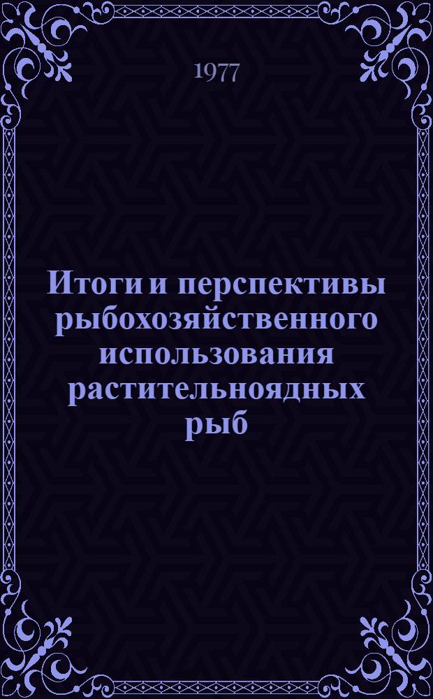 Итоги и перспективы рыбохозяйственного использования растительноядных рыб : Тезисы докл. VIII всесоюз. совещ., Киев, сент. 1977 г