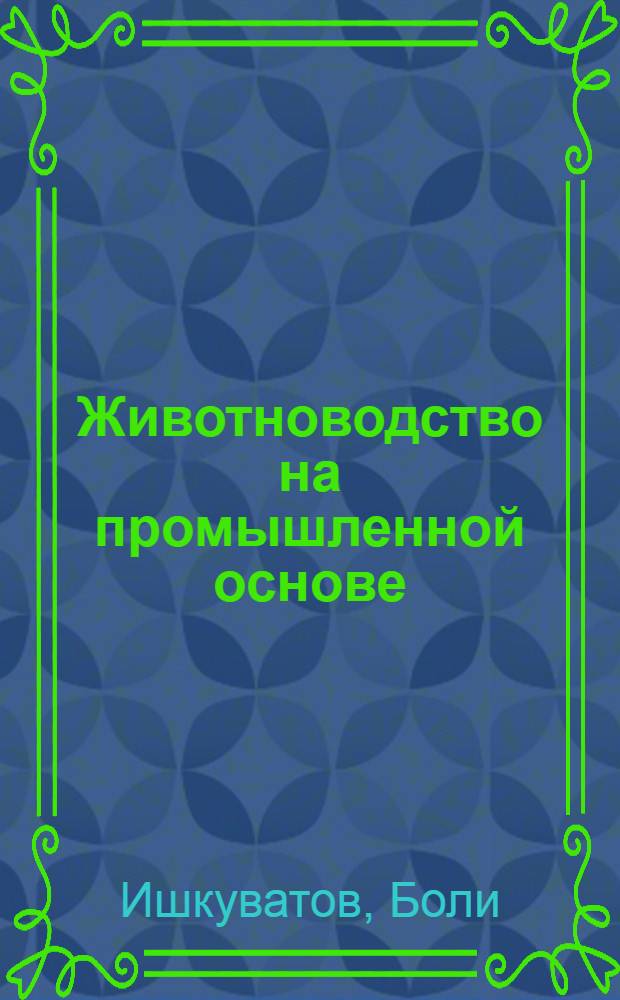Животноводство на промышленной основе : Каттакурган. животноводч. пром. комплекс