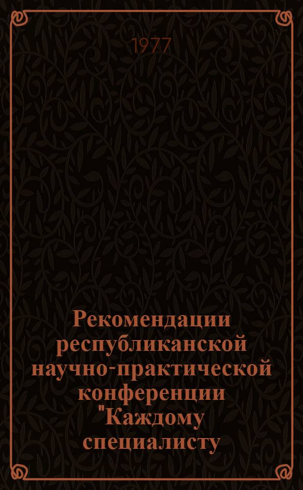 Рекомендации республиканской научно-практической конференции "Каждому специалисту, инженерно-техническому работнику - личный творческий план", 1 июля 1977 г.