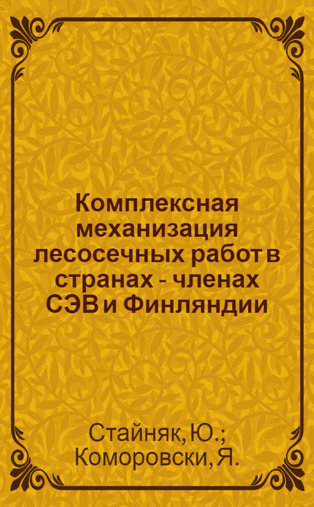 Комплексная механизация лесосечных работ в странах - членах СЭВ и Финляндии : (Обзор)