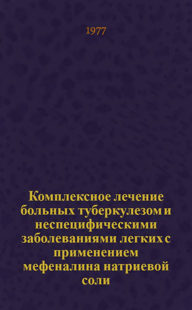 Комплексное лечение больных туберкулезом и неспецифическими заболеваниями легких с применением мефеналина натриевой соли : Метод. рекомендации