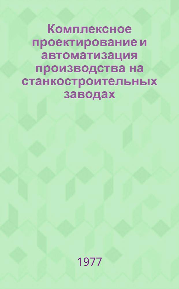 Комплексное проектирование и автоматизация производства на станкостроительных заводах : Сборник трудов