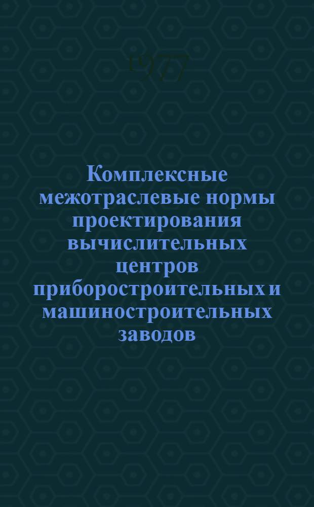 Комплексные межотраслевые нормы проектирования вычислительных центров приборостроительных и машиностроительных заводов : КМНП - № 01-76
