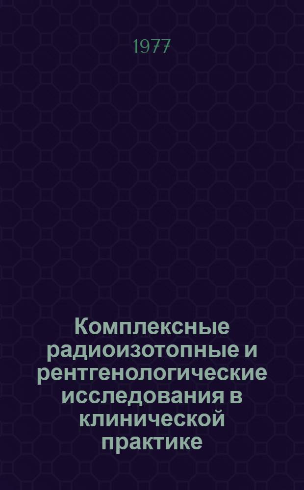 Комплексные радиоизотопные и рентгенологические исследования в клинической практике : (Темат. сборник)