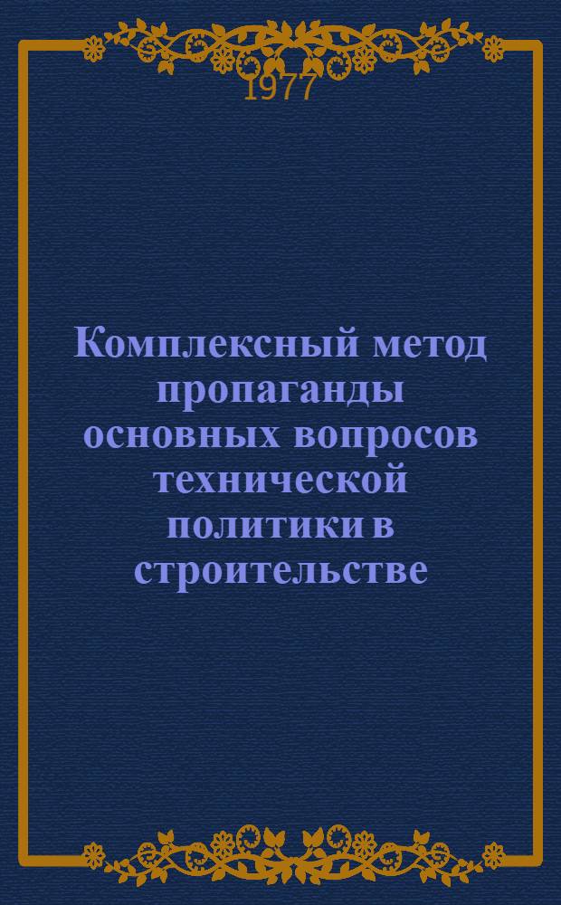 Комплексный метод пропаганды основных вопросов технической политики в строительстве : Метод. рекомендации