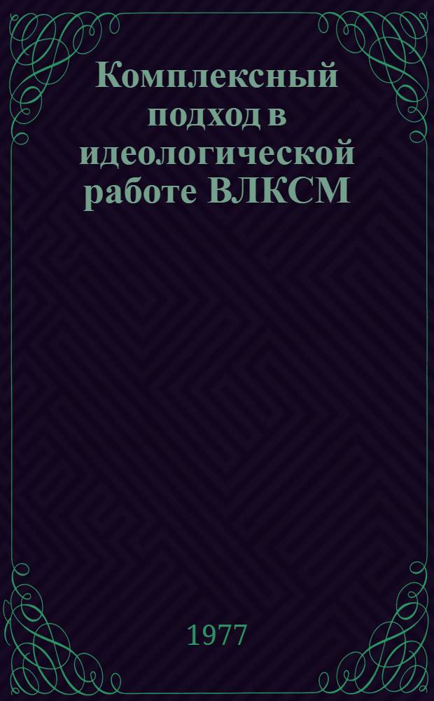 Комплексный подход в идеологической работе ВЛКСМ : (Некоторые вопр. теории и методики) : Сб. науч. тр