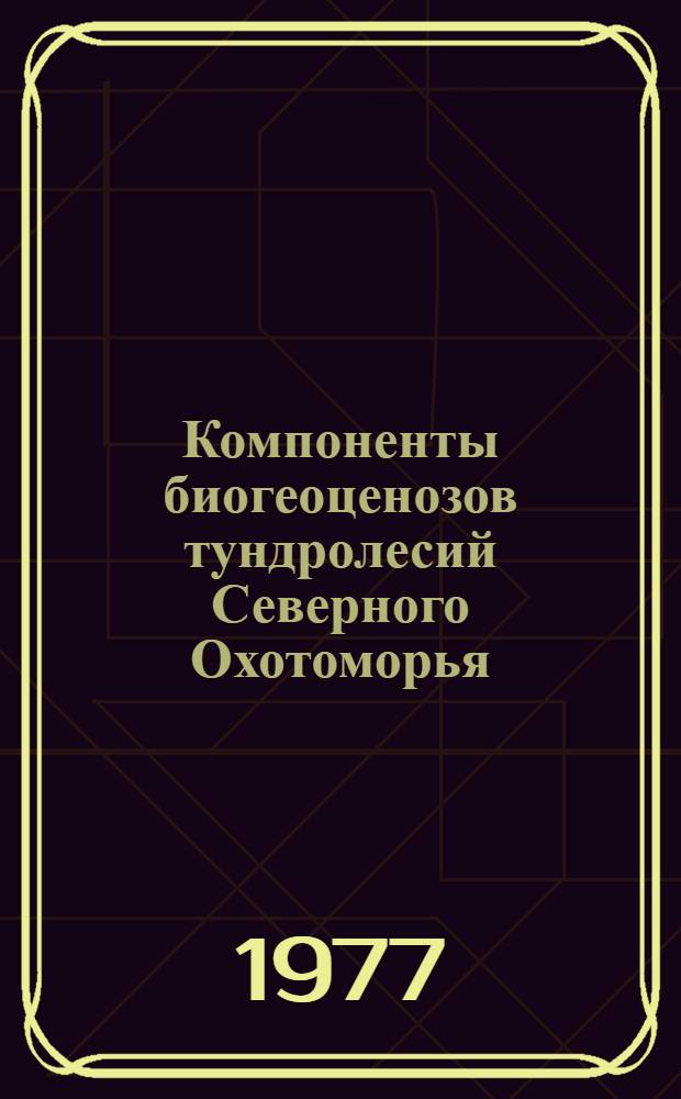 Компоненты биогеоценозов тундролесий Северного Охотоморья : Сб. статей