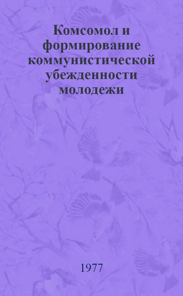 Комсомол и формирование коммунистической убежденности молодежи : Сб. науч. тр