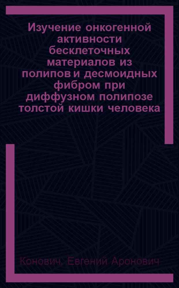 Изучение онкогенной активности бесклеточных материалов из полипов и десмоидных фибром при диффузном полипозе толстой кишки человека : Автореф. дис. на соиск. учен. степени канд. мед. наук : (14.00.14)