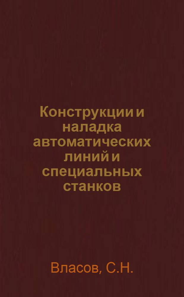 Конструкции и наладка автоматических линий и специальных станков : Учебник для сред. ПТУ