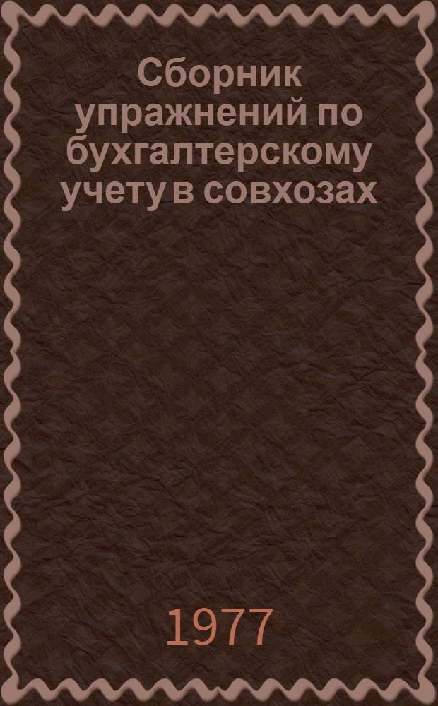 Сборник упражнений по бухгалтерскому учету в совхозах : Для бухгалтеров с.-х. предприятий : В 2 ч.