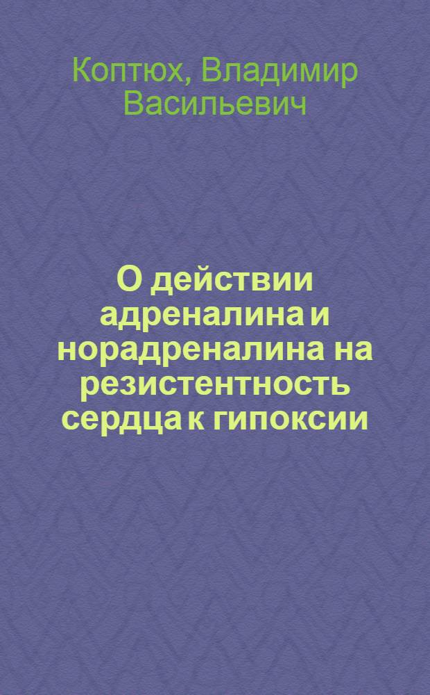 О действии адреналина и норадреналина на резистентность сердца к гипоксии : Автореф. дис. на соиск. учен. степени канд. мед. наук : (14.00.16)