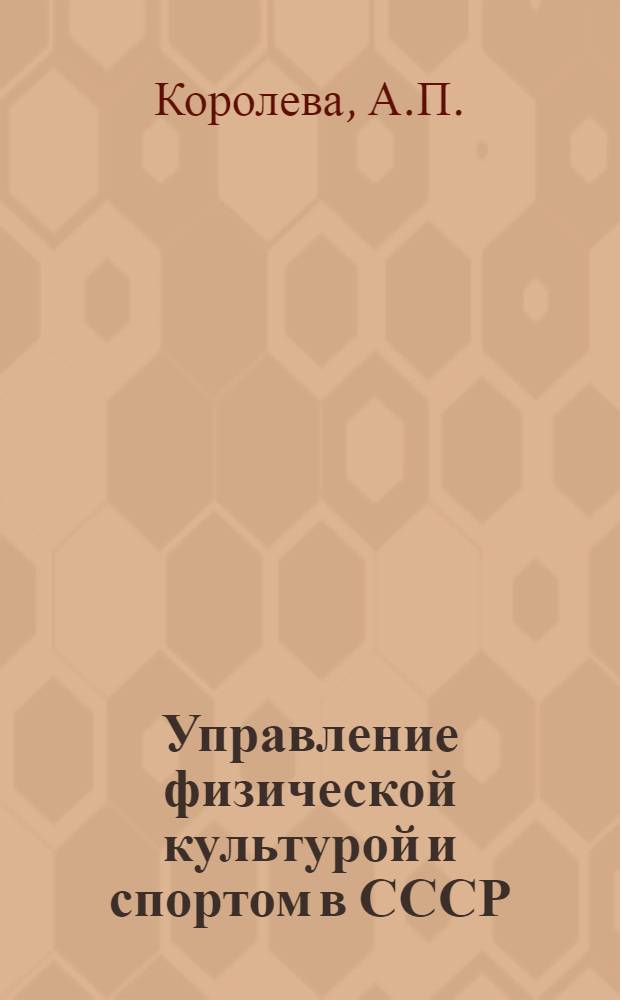 Управление физической культурой и спортом в СССР : Теорет. основы управления физ. культурой и спортом в СССР : Учеб. пособие для студентов-заочников