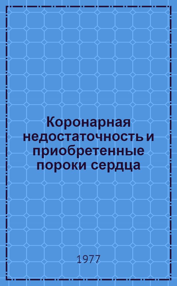 Коронарная недостаточность и приобретенные пороки сердца : Всесоюз. кардиол. конф., Ереван, 19-21 окт. 1977 г. : Тезисы докл