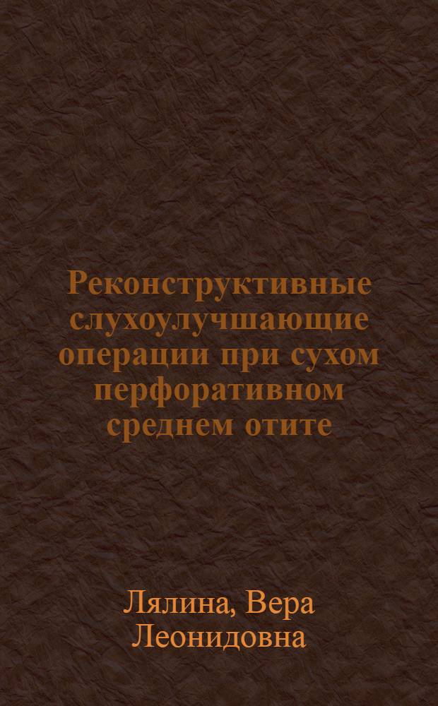 Реконструктивные слухоулучшающие операции при сухом перфоративном среднем отите : (Клинико-лаб. исследования) : Автореф. дис. на соиск. учен. степени канд. мед. наук : (14.00.04)