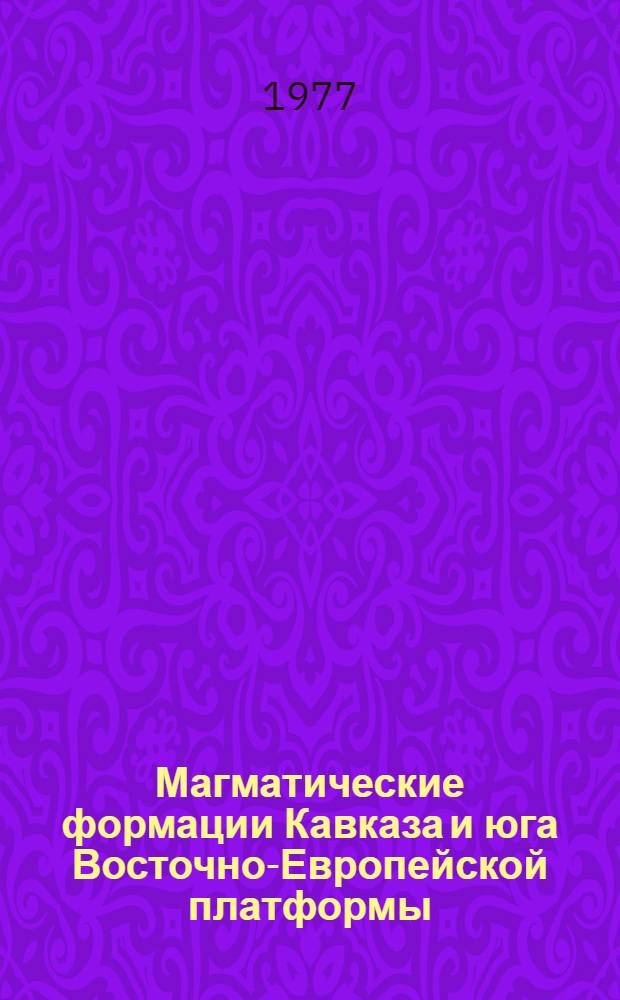 Магматические формации Кавказа и юга Восточно-Европейской платформы : Сборник статей