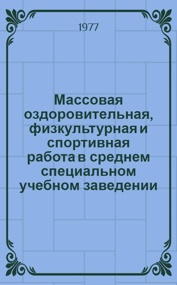 Массовая оздоровительная, физкультурная и спортивная работа в среднем специальном учебном заведении : Рекомендации для преподавателей физ. воспитания и обществ. физкульт. актива сред. спец. учеб. заведений