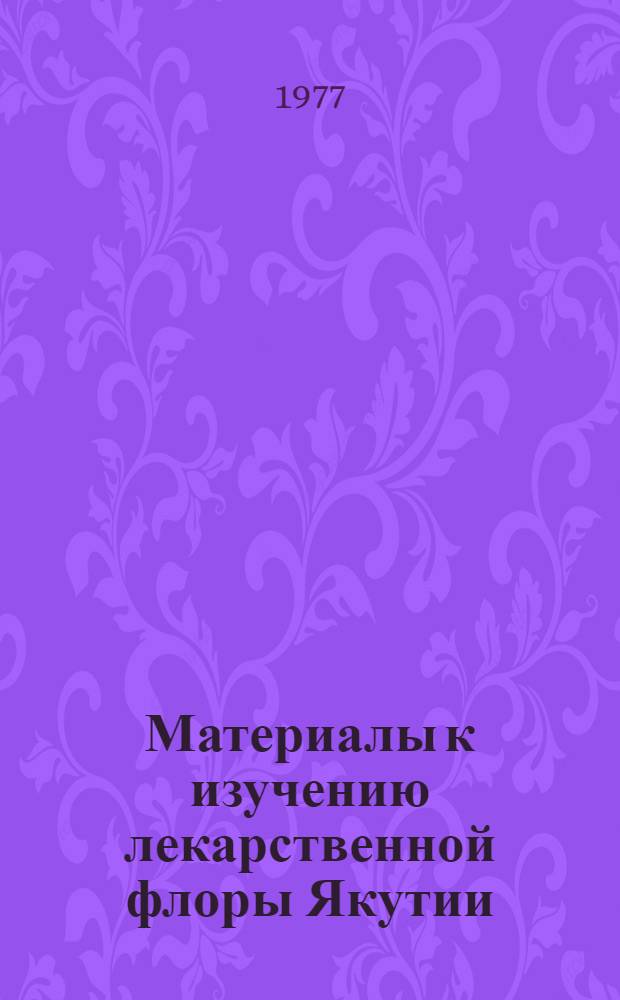 Материалы к изучению лекарственной флоры Якутии : Сб. статей