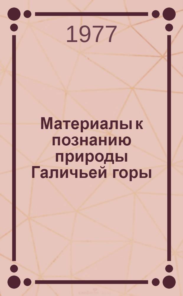 Материалы к познанию природы Галичьей горы : Сборник статей