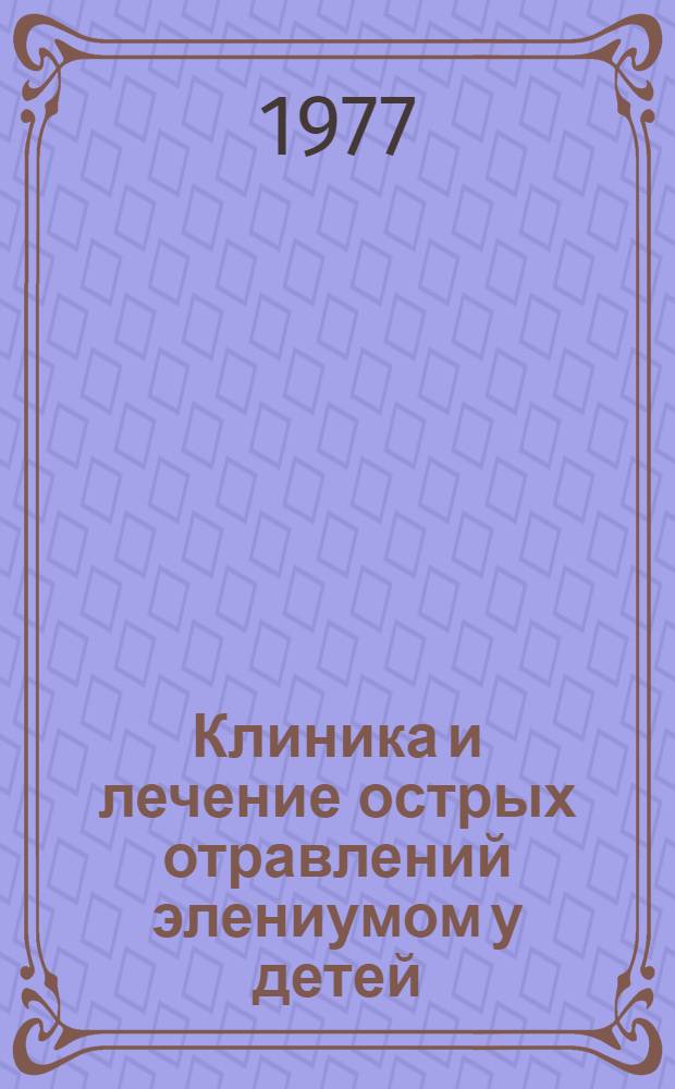 Клиника и лечение острых отравлений элениумом у детей : Автореф. дис. на соиск. учен. степени канд. мед. наук : (14.00.09)