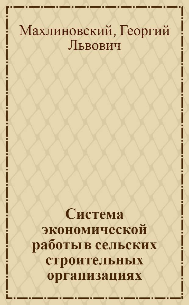 Система экономической работы в сельских строительных организациях : (Опыт работы Краснодар. и Ставроп. краев. упр. сел. стр-ва)