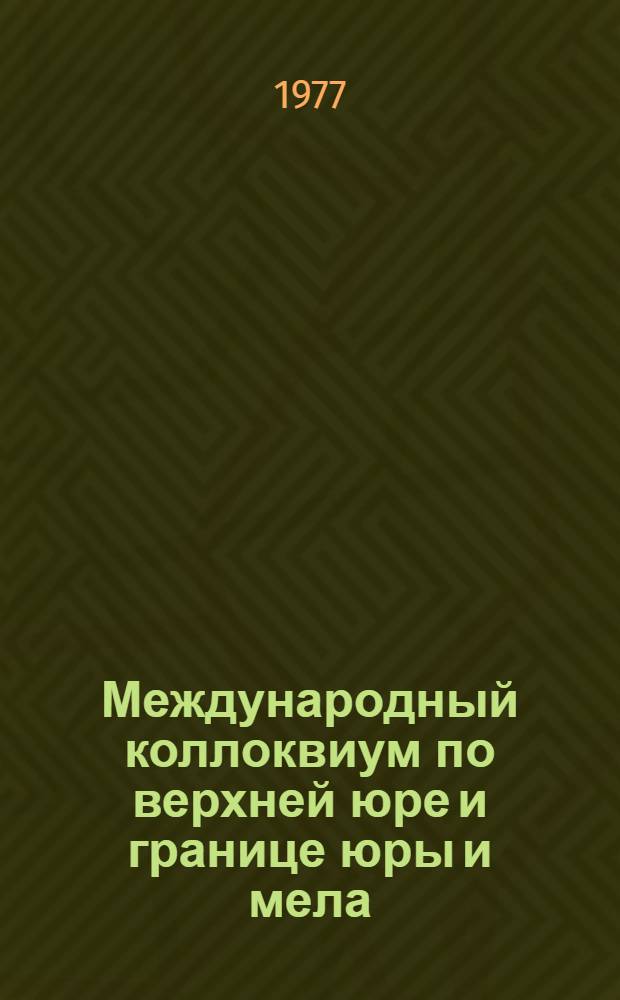 Международный коллоквиум по верхней юре и границе юры и мела = International colloquium on the upper jurassic and jurassic-cretaceous boundary [12-24 июля 1977 г., Новосибирск, Тюмень, Ульяновск, Ленинград] : Тезисы докл
