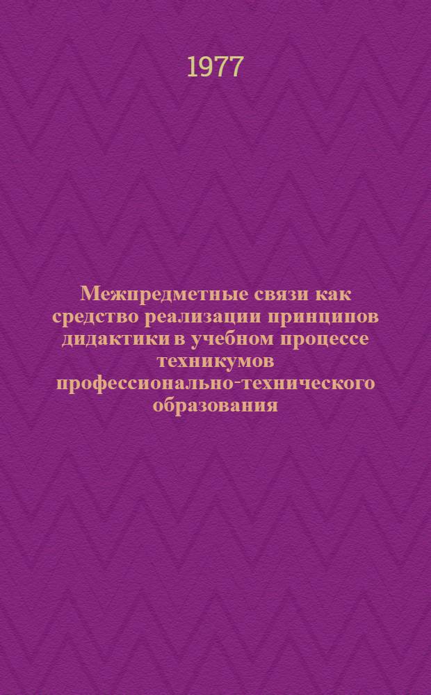 Межпредметные связи как средство реализации принципов дидактики в учебном процессе техникумов профессионально-технического образования : Метод. рекомендации