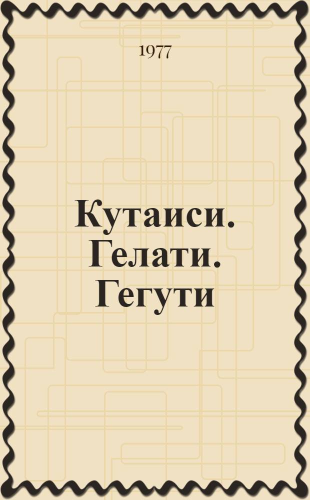 Кутаиси. Гелати. Гегути = Kutaisi, Gelati, Geguti