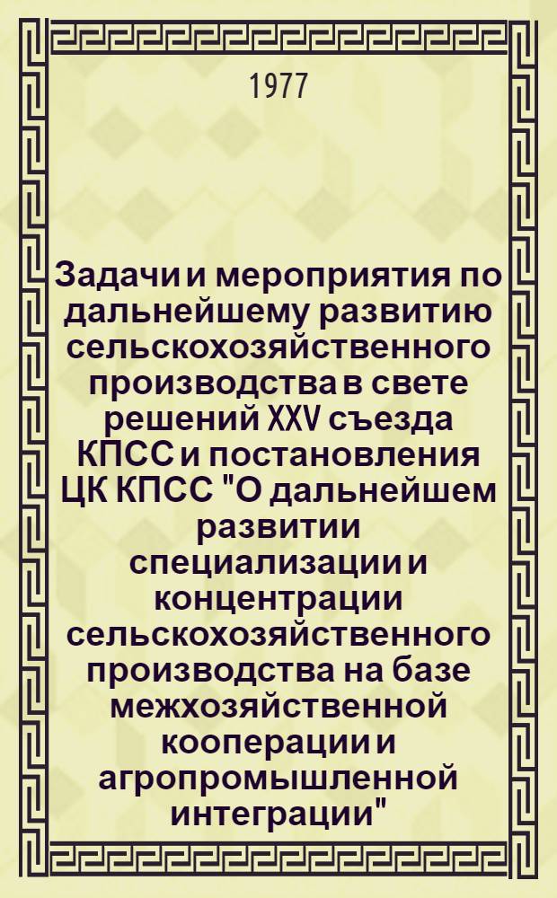Задачи и мероприятия по дальнейшему развитию сельскохозяйственного производства в свете решений XXV съезда КПСС и постановления ЦК КПСС "О дальнейшем развитии специализации и концентрации сельскохозяйственного производства на базе межхозяйственной кооперации и агропромышленной интеграции" : (Докл. В.К. Месяца на сессии ВАСХНИЛ 1 марта 1977 г.)