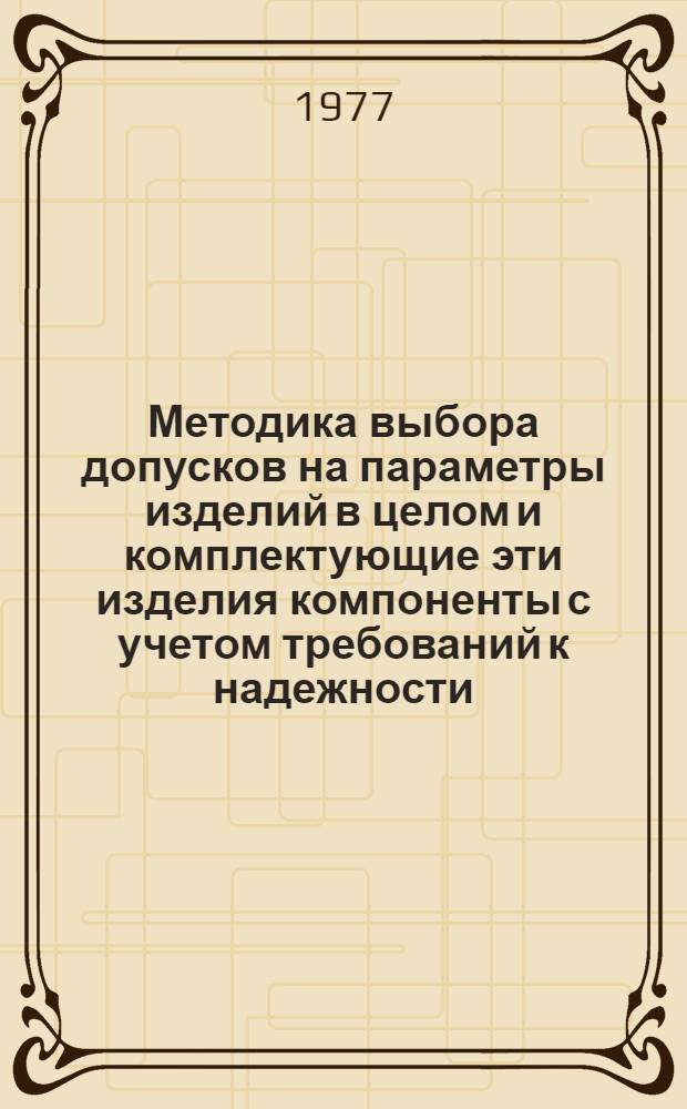 Методика выбора допусков на параметры изделий в целом и комплектующие эти изделия компоненты с учетом требований к надежности